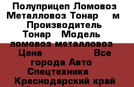 Полуприцеп Ломовоз/Металловоз Тонар 65 м3 › Производитель ­ Тонар › Модель ­ ломовоз-металловоз › Цена ­ 1 800 000 - Все города Авто » Спецтехника   . Краснодарский край,Горячий Ключ г.